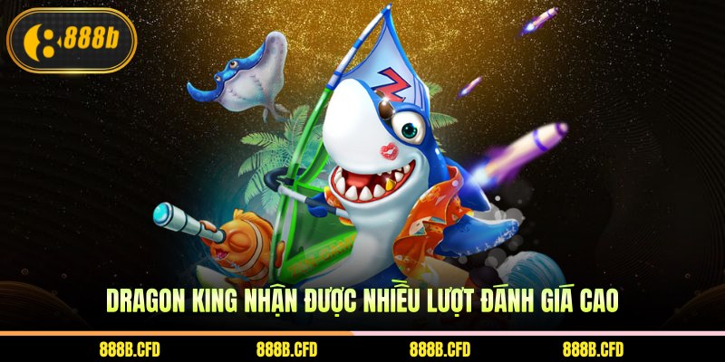 Dragon King nhận được nhiều lượt đánh giá cao