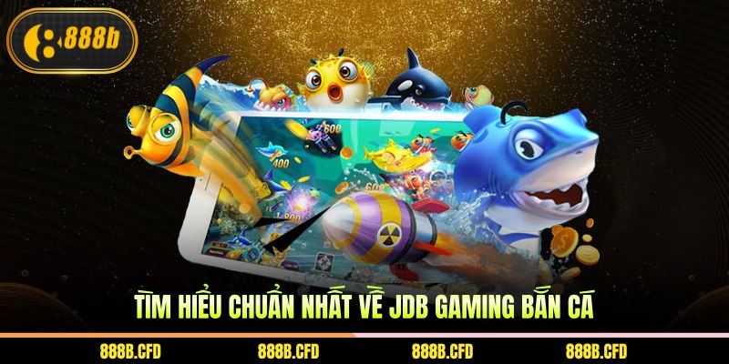 Tìm hiểu chuẩn nhất về JDB Gaming bắn cá