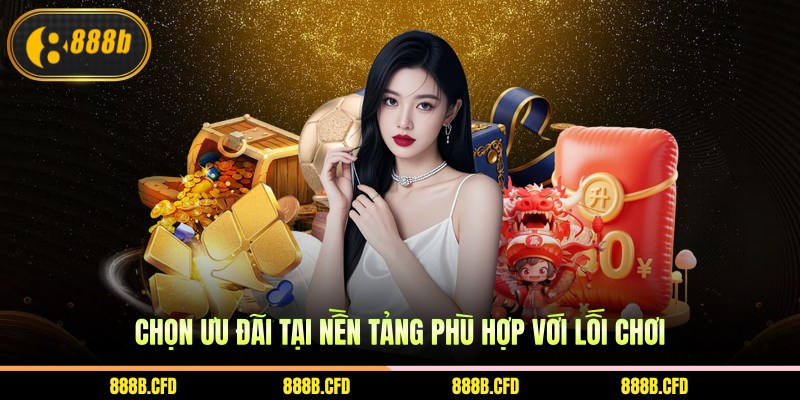 Chọn ưu đãi tại nền tảng phù hợp với lối chơi