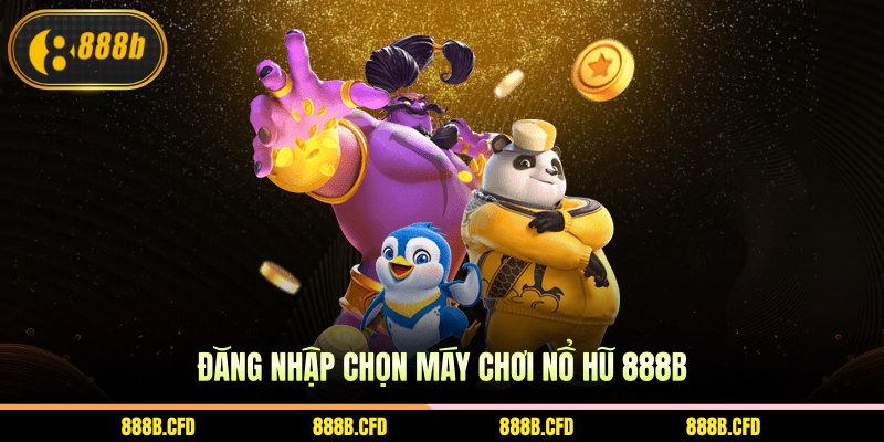 Đăng nhập chọn máy chơi nổ hũ 888b