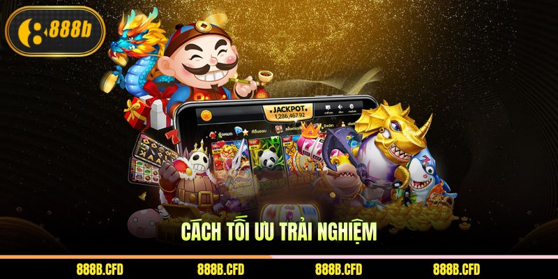 Cách tối ưu trải nghiệm