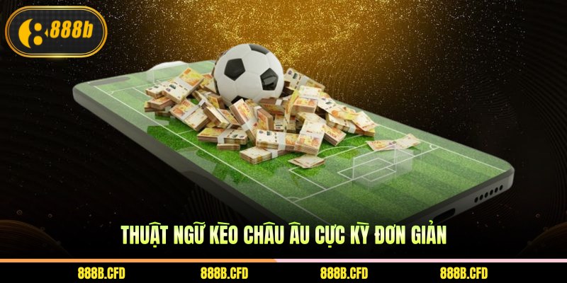 Thuật ngữ kèo châu Âu cực kỳ đơn giản